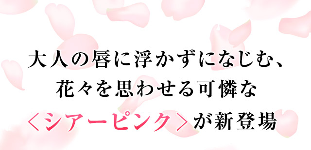 大人の唇に浮かずになじむ、花々を思わせる可憐な<シアーピンク>が新登場
