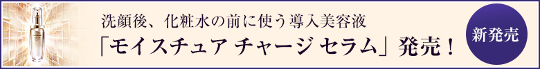 モイスチュア チャージ セラム 詳しくはこちら