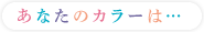 あなたのカラーは