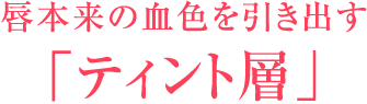 唇本来の血色を引き出す「ティント層」