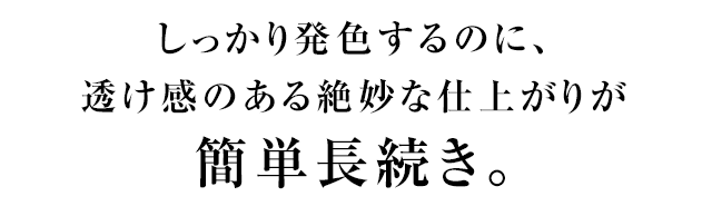 しっかり発色するのに、透け感のある絶妙な仕上がりが簡単長続き。