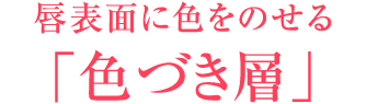 唇表面に色をのせる「色づき層」