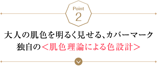 POINT2 大人の肌色を明るく見せる、カバーマーク独自の＜肌色理論による色設計＞