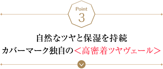 POINT3 自然なツヤと保湿を持続カバーマーク独自の＜高密着ツヤヴェール＞