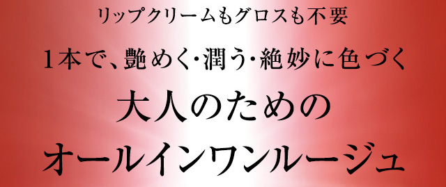 リップクリームもグロスも不要 1本で、艶めく・潤う・絶妙に色づく 大人のためのオールインワンルージュ