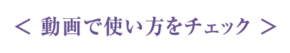 動画で使い方をチェック