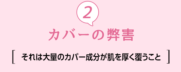 ②カバーの弊害 [それは大量のカバー成分が肌を厚く覆うこと]