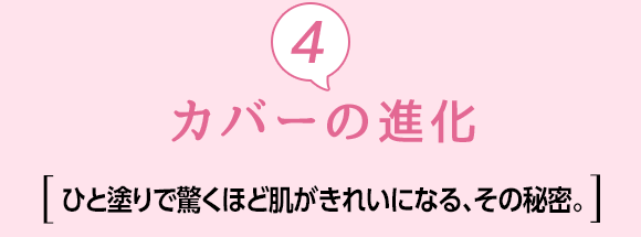 ④カバーの進化 [ひと塗りで驚くほど肌がきれいになる、その秘密。]