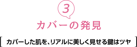 ③カバーの発見　カバーした肌を、リアルに美しく見せる鍵はツヤ