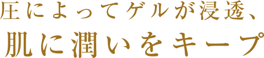 圧によってゲルが浸透､肌に潤いをキープ