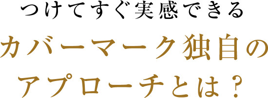 付けてすぐ実感できる｡カバーマーク独自のアプローチとは？