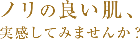 ノリの良い肌､実感してみませんか？