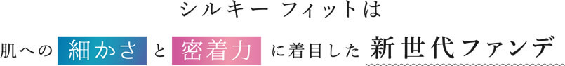 シルキー フィットは肌への細かさと密着力に着目した新世代ファンデーション