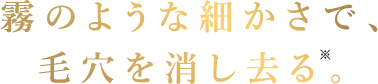毛穴ゼロ感覚。
