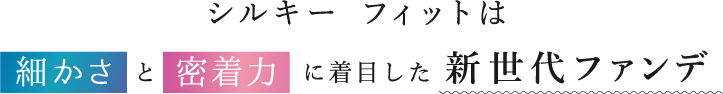 シルキー フィットは細かさと密着力に着目した新世代ファンデーション