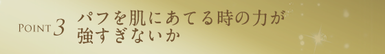 パフを肌にあてる時の力が強すぎないか