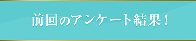 前回のアンケート結果！