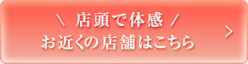 店頭で体感、お近くの店舗はこちら