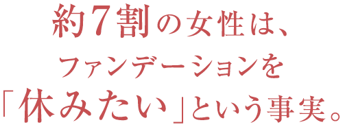 約7割の女性は、ファンデーションを「休みたい」という事実。