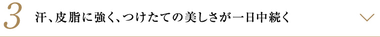 汗、皮脂に強く、つけたての美しさが一日中続く