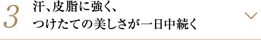 汗、皮脂に強く、つけたての美しさが一日中続く