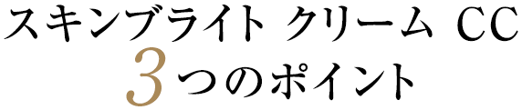 スキンブライト クリーム CC 3つのポイント