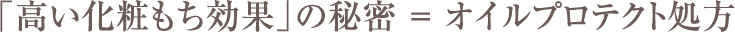 「高い化粧もち効果」の秘密 ＝ オイルプロテクト処方