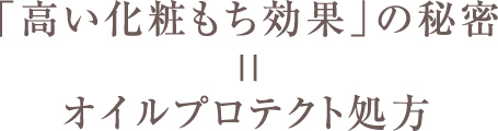 「高い化粧もち効果」の秘密 ＝ オイルプロテクト処方