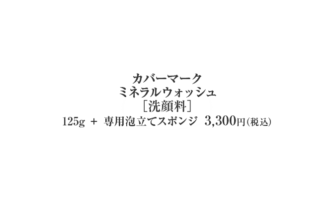 カバーマークミネラルウォッシュ［洗顔料］125g ＋ 専用泡立てスポンジ	3,300円（税込）