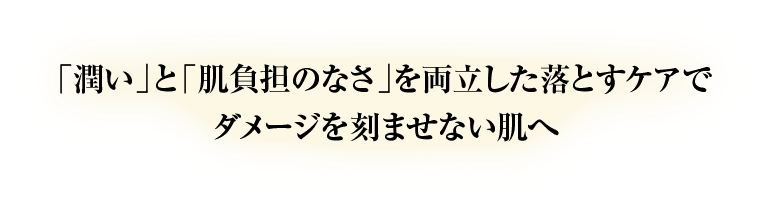 「潤い」と「肌負担のなさ」を両立した落とすケアでダメージを刻ませない肌へ