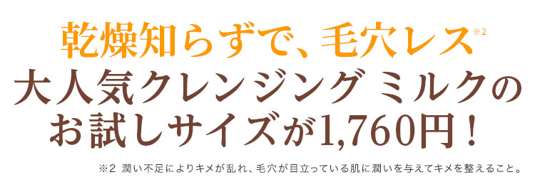 乾燥知らずで、毛穴レス 大人気クレンジングミルクのお試しサイズが1,760円！