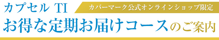 カバーマーク公式オンラインショップ限定 カプセル TI お得な定期お届けコースのご案内