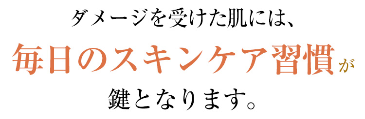 ダメージを受けた肌には、毎日のスキンケア習慣が鍵となります。