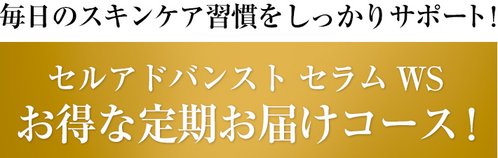 毎日のスキンケア習慣をしっかりサポート！セルアドバンスト セラムWR　お得な定期お届けコース！