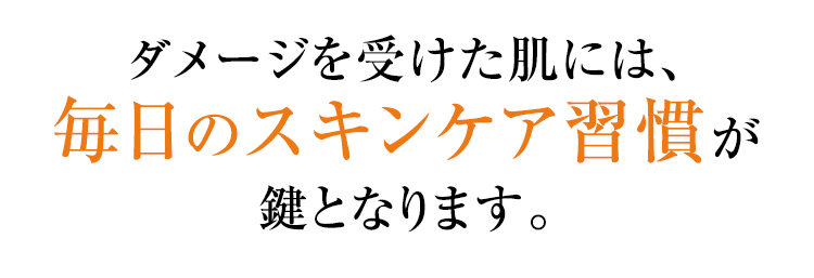 ダメージを受けた肌には、毎日のスキンケア習慣が鍵となります。