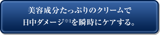 美容成分たっぷりのクリームで日中ダメージ※1を瞬時にケアする。