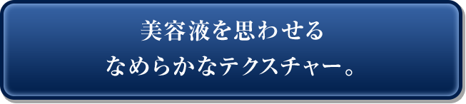 美容液を思わせるなめらかなテクスチャー。