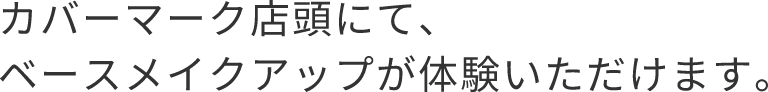 カバーマーク店頭にて、ベースメイクアップが体験いただけます。