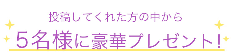 投稿してくれた方の中から5名様に豪華プレゼント！