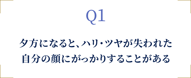 Q1 夕方になると、ハリ・ツヤが失われた自分の顔にがっかりすることがある