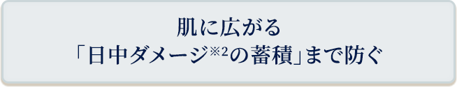 肌に広がる「日中ダメージの連鎖」までおさえる