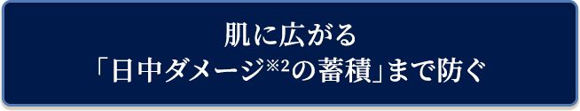 肌に広がる「日中ダメージの連鎖」までおさえる