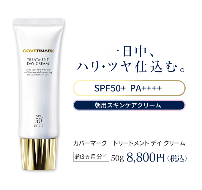 一日中、 ハリ・ツヤ仕込む。 カバーマーク　トリートメント デイ クリーム SPF50+ PA++++　朝用スキンケアクリーム　約3ヵ月分50g 8,800円（税込）