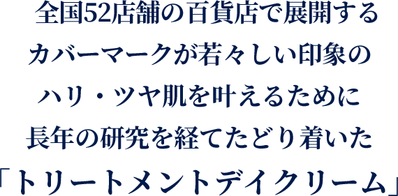 全国52店舗の百貨店で展開するカバーマークが若々しい印象のハリツヤ肌を叶えるために長年の研究を経てたどり着いた「トリートメントデイクリーム」