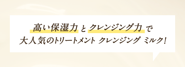 高い保湿力とクレンジング力 で大人気のトリートメント クレンジング ミルク！