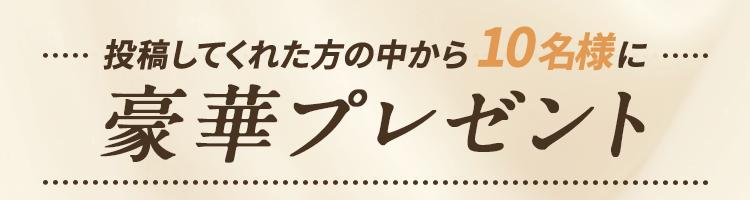投稿してくれた方の中から10名様に豪華プレゼント