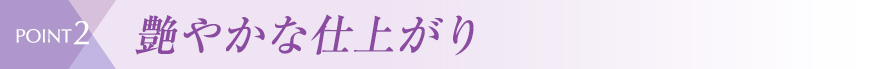 point2 艶やかな仕上がり