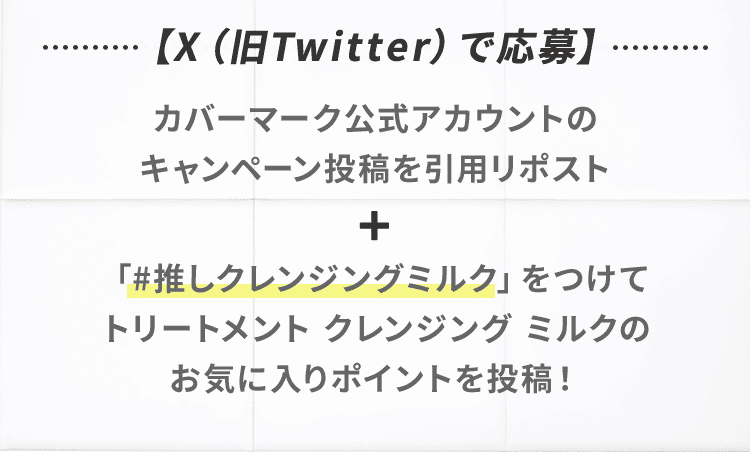 【 X（旧Twitter）で応募 】カバーマーク公式アカウントのキャンペーン投稿を引用リポスト＋「#推しクレンジングミルク」をつけてトリートメント クレンジング ミルクのお気に入りポイントを投稿！