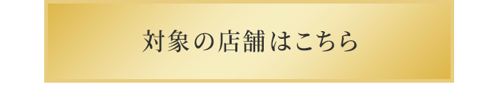 対象の店舗はこちら