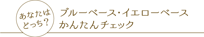 あなたはどっち？ ブルーベース・イエローベースかんたんチェック